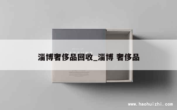 淄博奢侈品回收_淄博 奢侈品 第1张