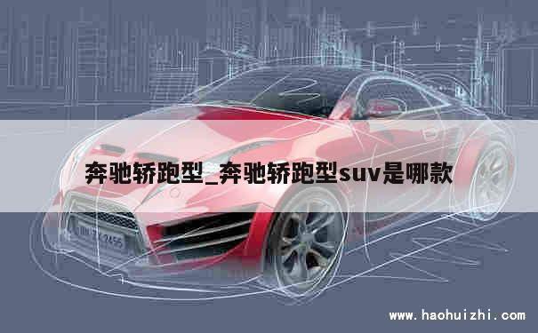 奔驰轿跑型_奔驰轿跑型suv是哪款 第1张