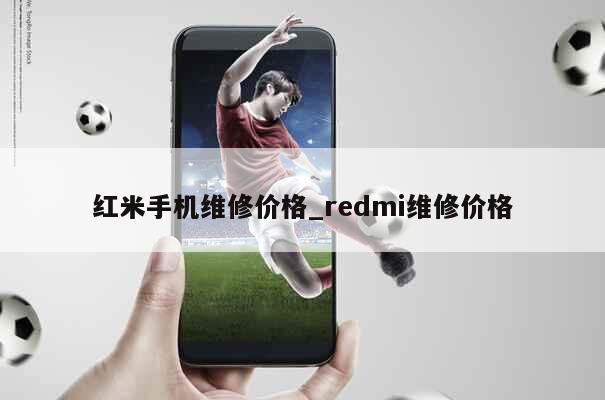 红米手机维修价格_redmi维修价格 第1张