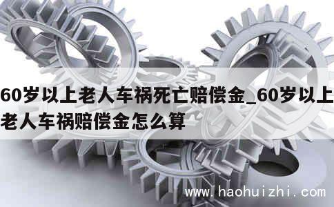 60岁以上老人车祸死亡赔偿金_60岁以上老人车祸赔偿金怎么算 第1张