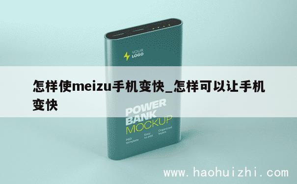 怎样使meizu手机变快_怎样可以让手机变快 第1张