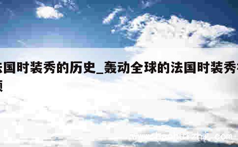 法国时装秀的历史_轰动全球的法国时装秀视频 第1张