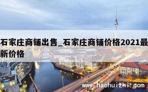 石家庄商铺出售_石家庄商铺价格2021最新价格 第1张