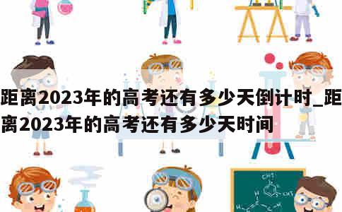 距离2023年的高考还有多少天倒计时_距离2023年的高考还有多少天时间 第1张