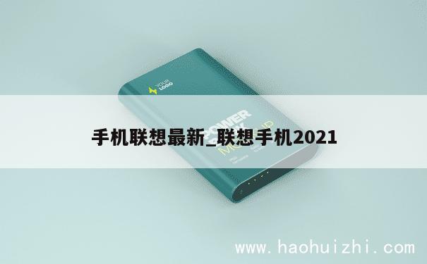 手机联想最新_联想手机2021 第1张