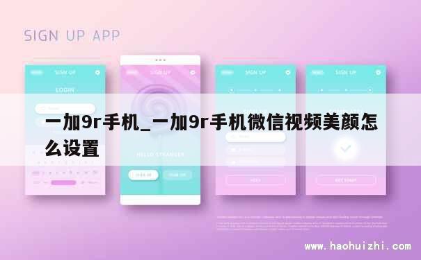 一加9r手机_一加9r手机微信视频美颜怎么设置 第1张