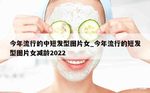 今年流行的中短发型图片女_今年流行的短发型图片女减龄2022 第1张