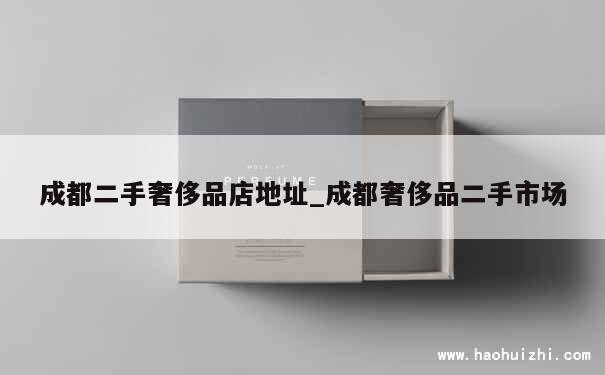 成都二手奢侈品店地址_成都奢侈品二手市场 第1张