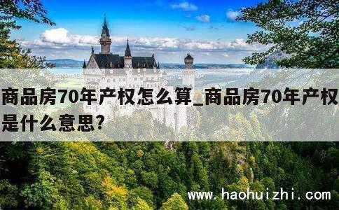 商品房70年产权怎么算_商品房70年产权是什么意思? 第1张