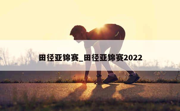 田径亚锦赛_田径亚锦赛2022 第1张