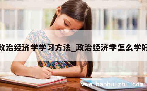 政治经济学学习方法_政治经济学怎么学好 第1张