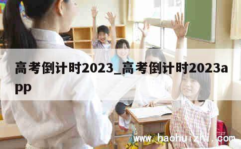 高考倒计时2023_高考倒计时2023app 第1张