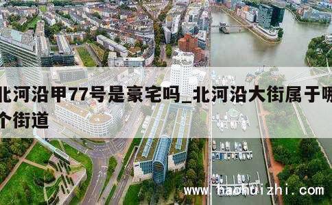 北河沿甲77号是豪宅吗_北河沿大街属于哪个街道 第1张