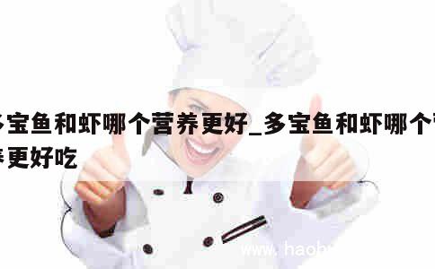 多宝鱼和虾哪个营养更好_多宝鱼和虾哪个营养更好吃 第1张