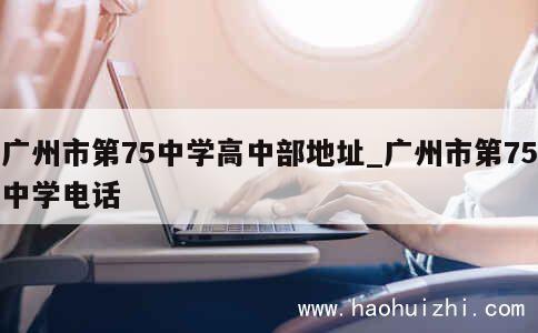 广州市第75中学高中部地址_广州市第75中学电话 第1张