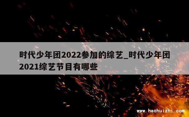 时代少年团2022参加的综艺_时代少年团2021综艺节目有哪些 第1张