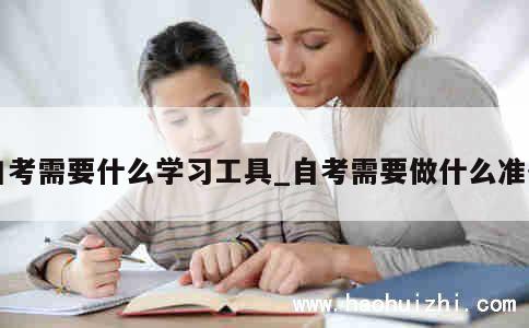 自考需要什么学习工具_自考需要做什么准备 第1张