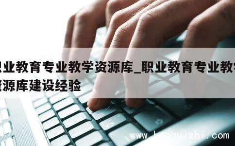 职业教育专业教学资源库_职业教育专业教学资源库建设经验 第1张