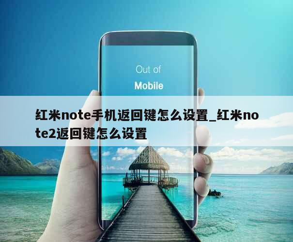 红米note手机返回键怎么设置_红米note2返回键怎么设置 第1张