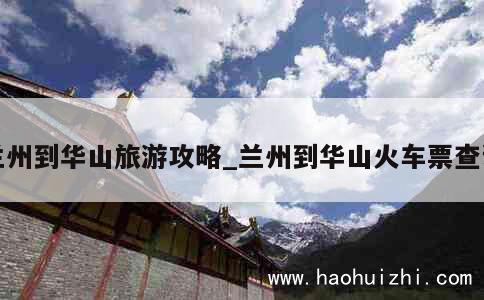 兰州到华山旅游攻略_兰州到华山火车票查询 第1张