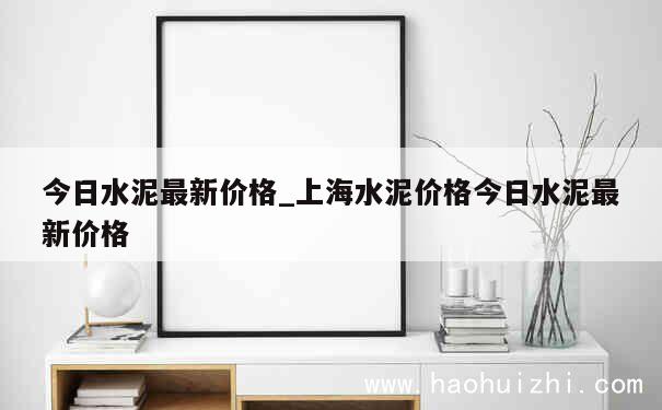 今日水泥最新价格_上海水泥价格今日水泥最新价格 第1张