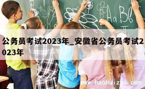 公务员考试2023年_安徽省公务员考试2023年 第1张