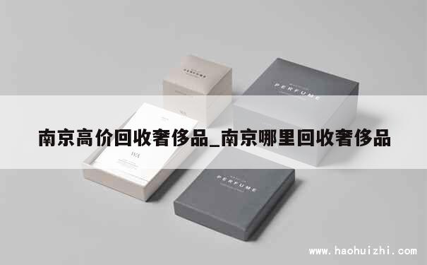 南京高价回收奢侈品_南京哪里回收奢侈品 第1张