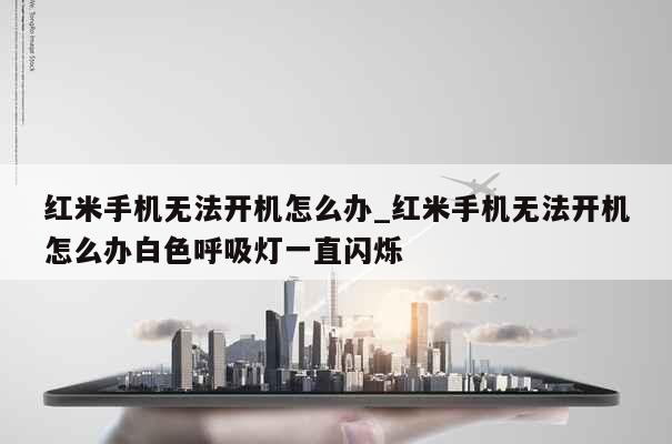 红米手机无法开机怎么办_红米手机无法开机怎么办白色呼吸灯一直闪烁 第1张