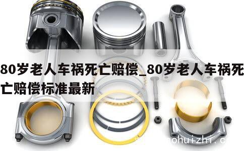 80岁老人车祸死亡赔偿_80岁老人车祸死亡赔偿标准最新 第1张