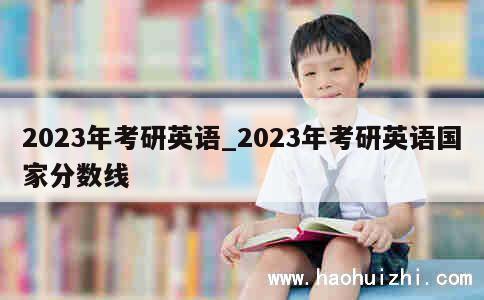 2023年考研英语_2023年考研英语国家分数线 第1张