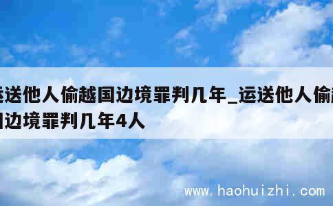 运送他人偷越国边境罪判几年_运送他人偷越国边境罪判几年4人 第1张