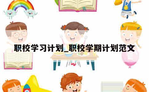 职校学习计划_职校学期计划范文 第1张