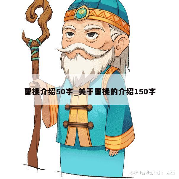 曹操介绍50字_关于曹操的介绍150字 第1张