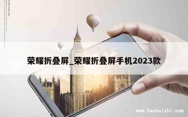 荣耀折叠屏_荣耀折叠屏手机2023款 第1张