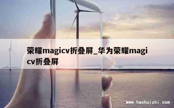 荣耀magicv折叠屏_华为荣耀magicv折叠屏 第1张