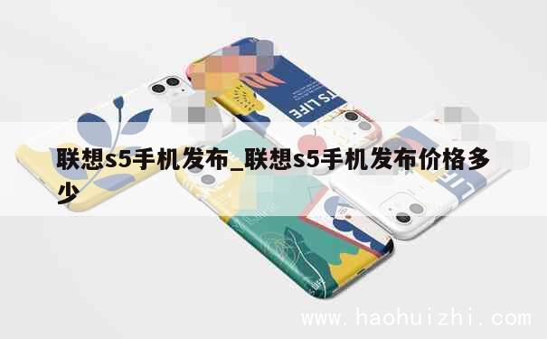 联想s5手机发布_联想s5手机发布价格多少 第1张