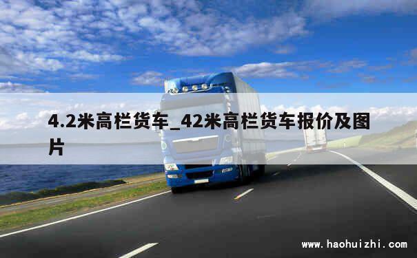 4.2米高栏货车_42米高栏货车报价及图片 第1张