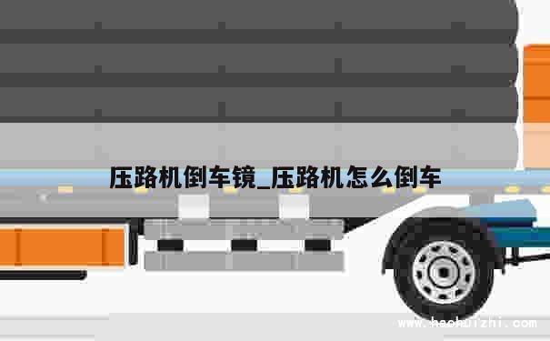 压路机倒车镜_压路机怎么倒车 第1张