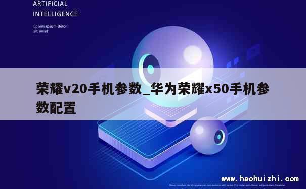 荣耀v20手机参数_华为荣耀x50手机参数配置 第1张