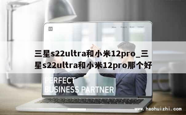 三星s22ultra和小米12pro_三星s22ultra和小米12pro那个好 第1张