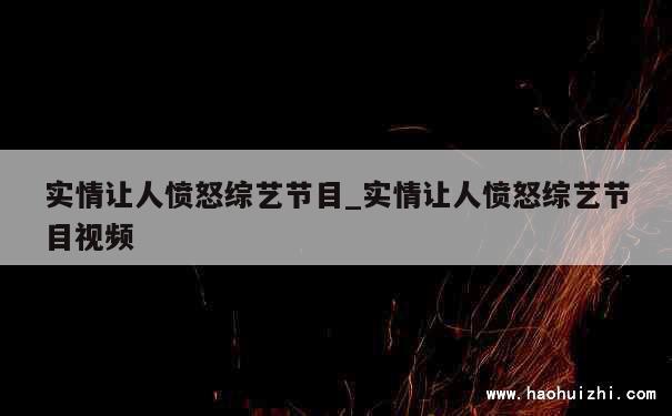 实情让人愤怒综艺节目_实情让人愤怒综艺节目视频 第1张