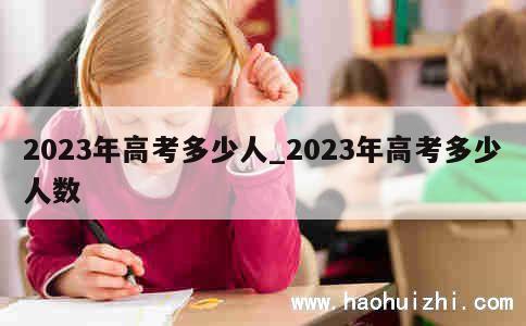 2023年高考多少人_2023年高考多少人数 第1张