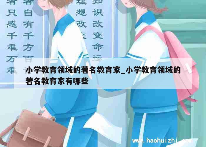 小学教育领域的著名教育家_小学教育领域的著名教育家有哪些 第1张