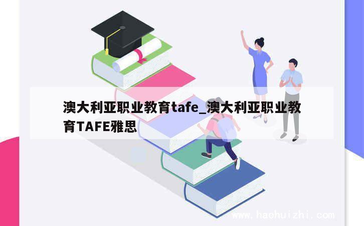 澳大利亚职业教育tafe_澳大利亚职业教育TAFE雅思 第1张