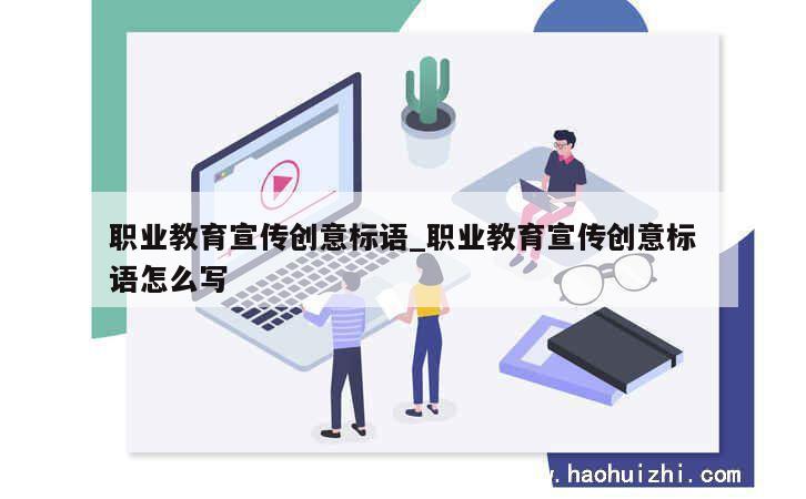 职业教育宣传创意标语_职业教育宣传创意标语怎么写 第1张