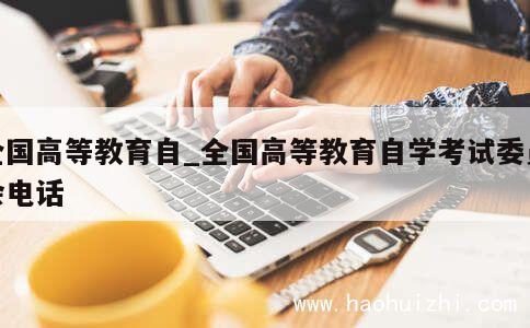 全国高等教育自_全国高等教育自学考试委员会电话 第1张