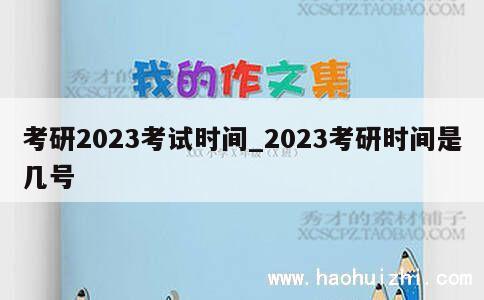 考研2023考试时间_2023考研时间是几号 第1张