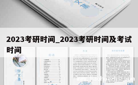 2023考研时间_2023考研时间及考试时间 第1张