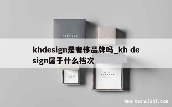 khdesign是奢侈品牌吗_kh design属于什么档次 第1张