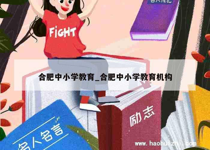 合肥中小学教育_合肥中小学教育机构 第1张